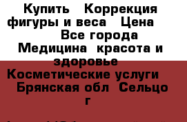 Купить : Коррекция фигуры и веса › Цена ­ 100 - Все города Медицина, красота и здоровье » Косметические услуги   . Брянская обл.,Сельцо г.